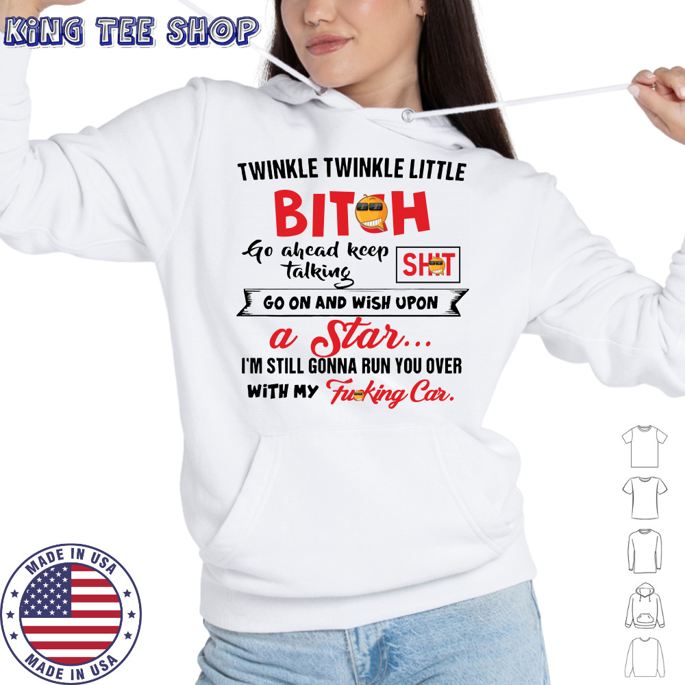 Twinkle twinkle little bitch go ahead keep talking go on and wish upon a star shirt Hoodie