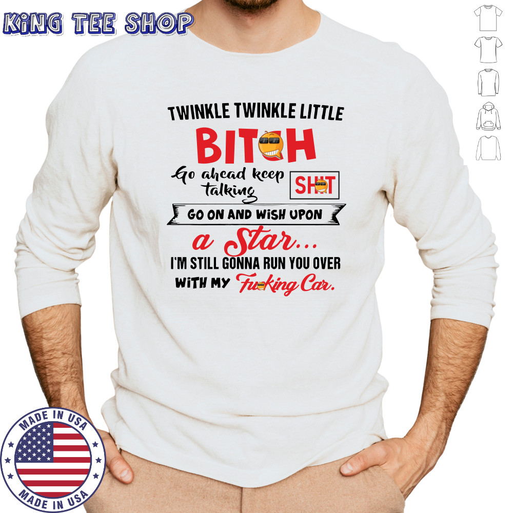 Twinkle twinkle little bitch go ahead keep talking go on and wish upon a star shirt Long Sleeved