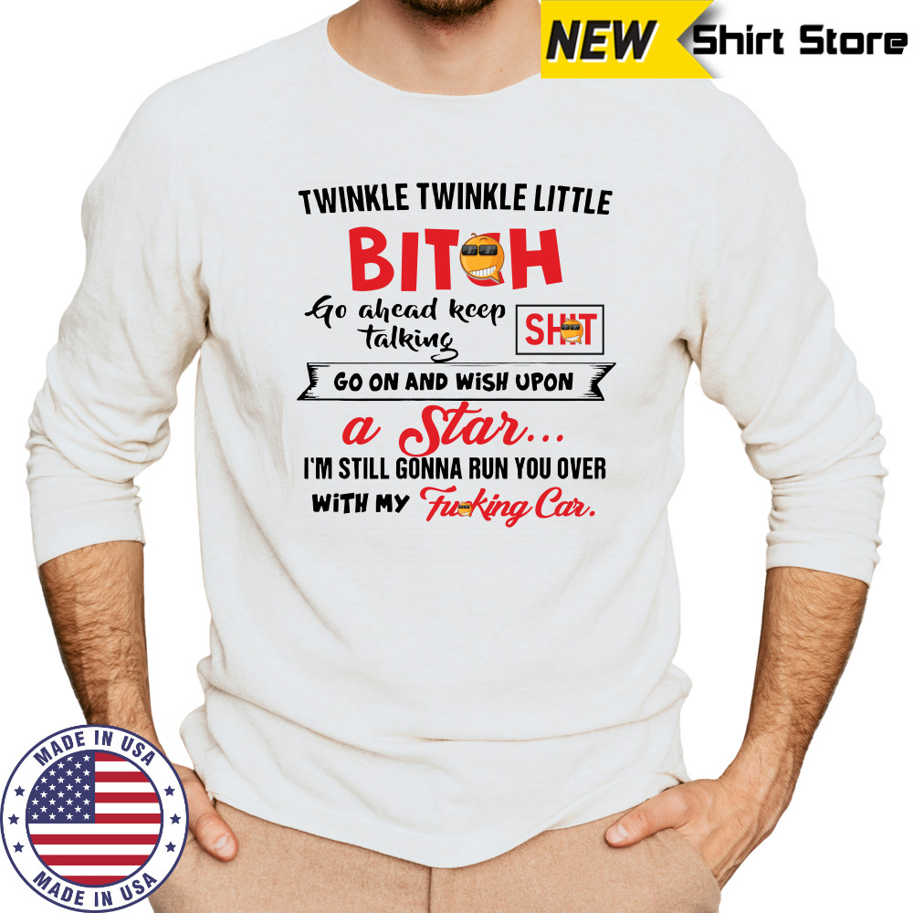 Twinkle twinkle little bitch go ahead keep talking go on and wish upon a star shirt Long Sleeved