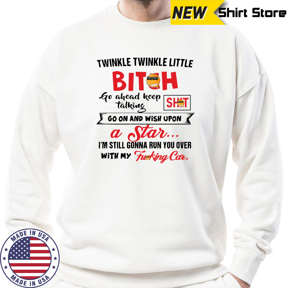 Twinkle twinkle little bitch go ahead keep talking go on and wish upon a star shirt Sweatshirt