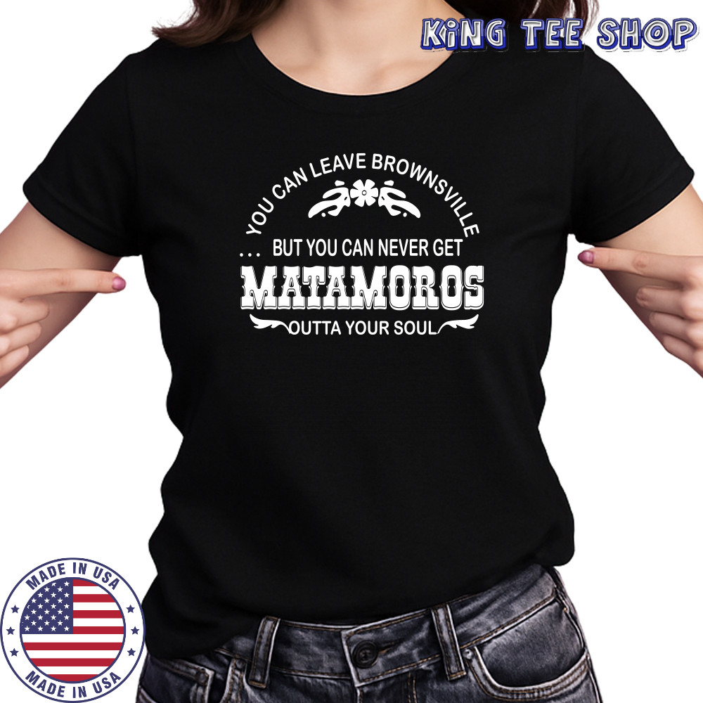 You can leave brownsville but you can never get Matamoros shirt Women's T-shirt