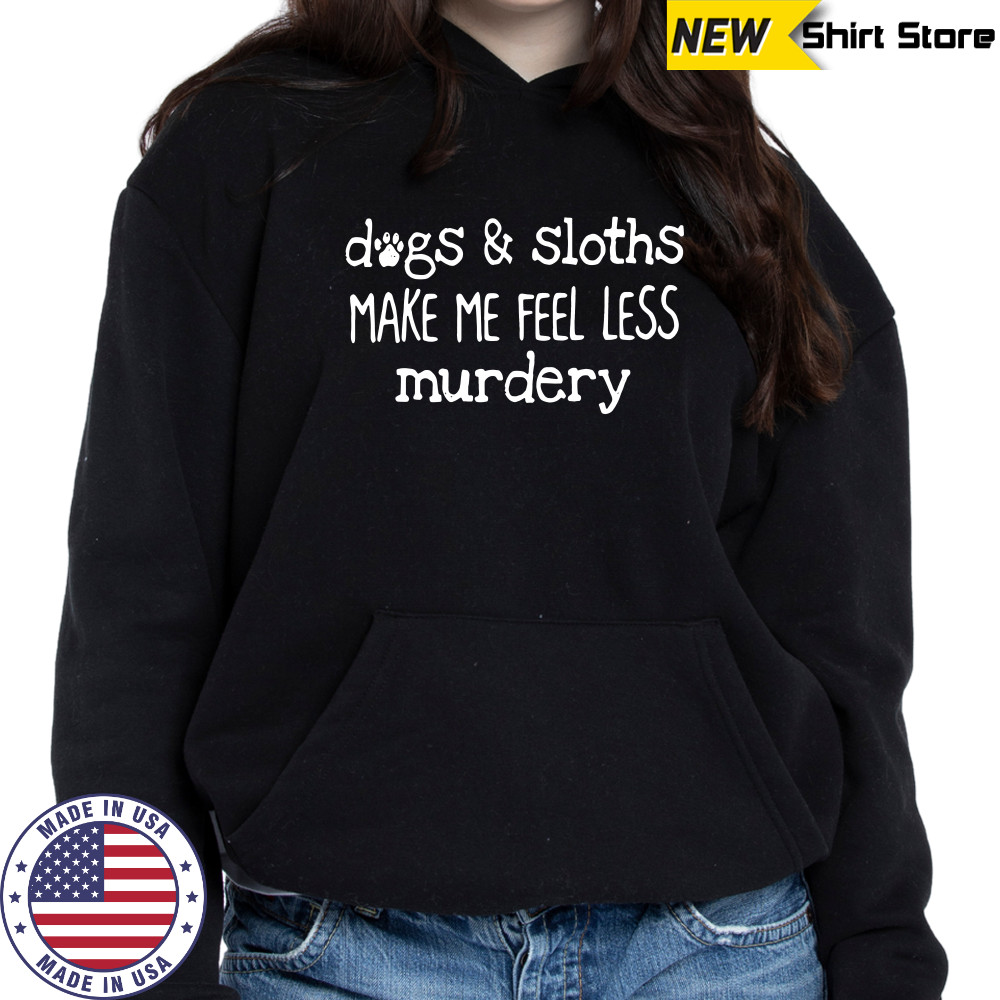 Dogs sloths make me feel less murdery shirt Hoodie