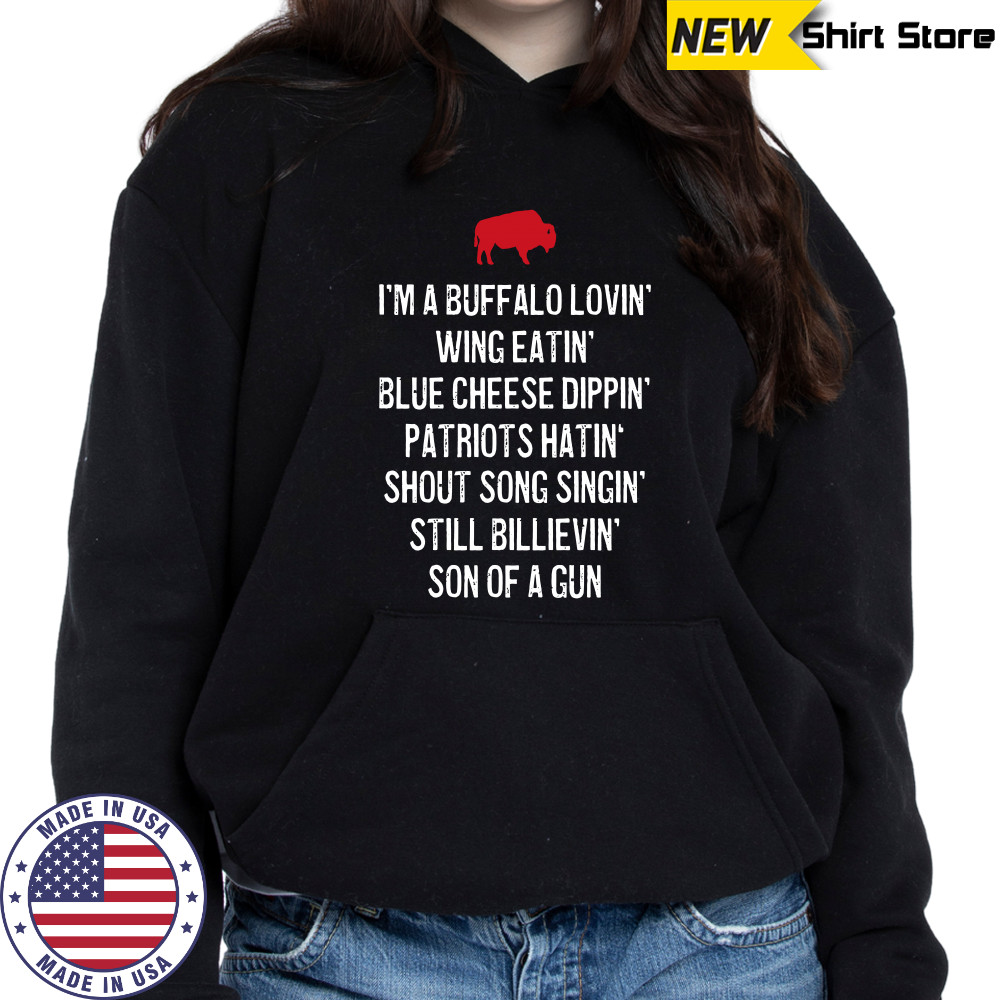 I’m A Buffalo Lovin’ Wing Eatin’ Blue Chesse Dippin’ Patriots Hatin’ Shout Song Singin’ Still Bilievin’ Son Of A Gun Shirt Hoodie