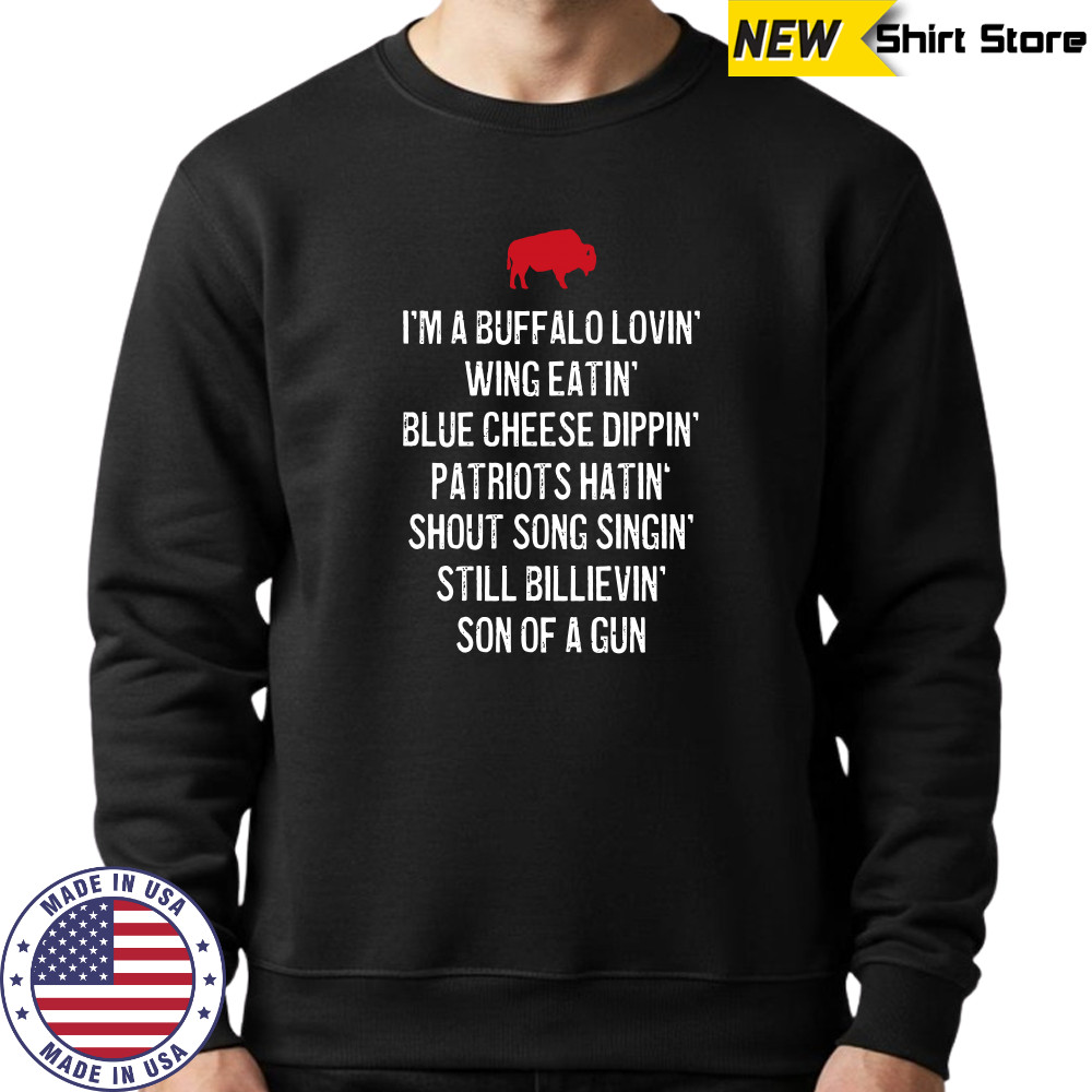 I’m A Buffalo Lovin’ Wing Eatin’ Blue Chesse Dippin’ Patriots Hatin’ Shout Song Singin’ Still Bilievin’ Son Of A Gun Shirt Sweatshirt