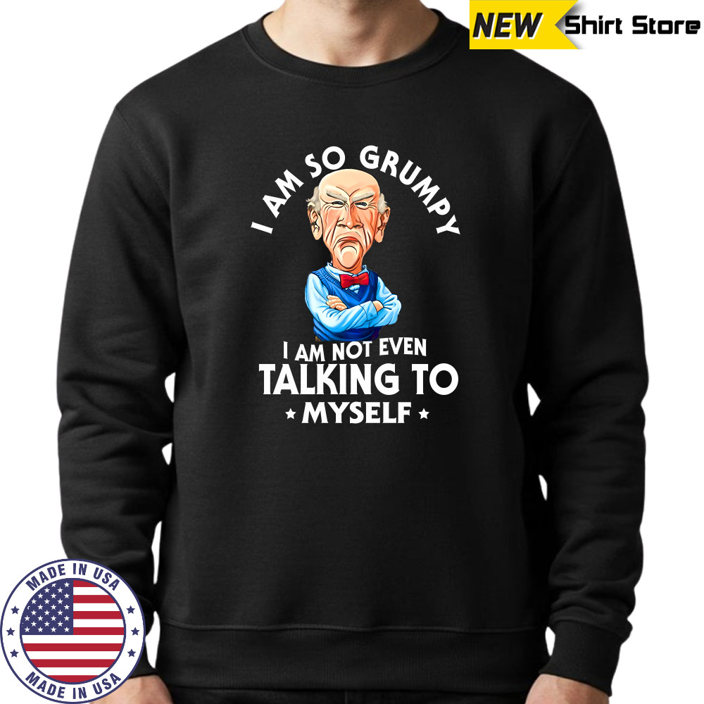 Jeff Dunham Walter i am so grumpy i am not even talking to myself shirt Sweatshirt