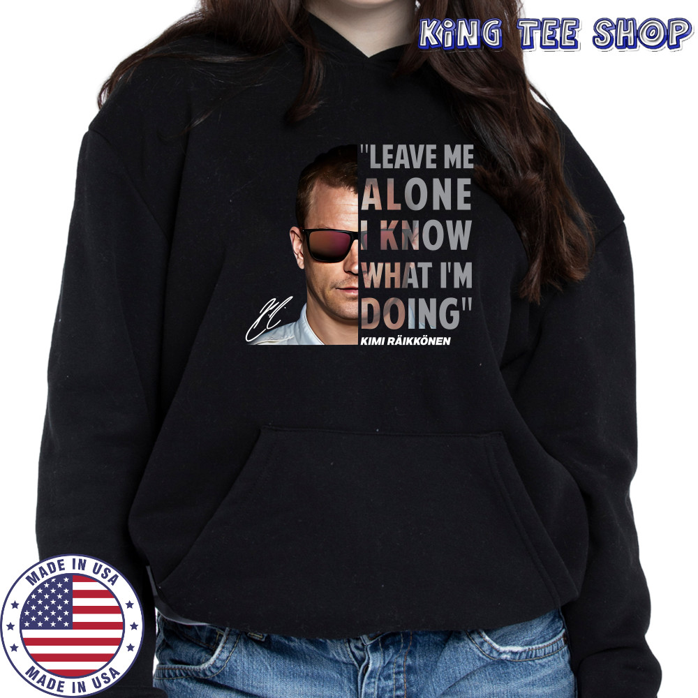 Kimi Raikkonen Leave Me Alone I Know What I'm Doing Signature T-Shirt Hoodie