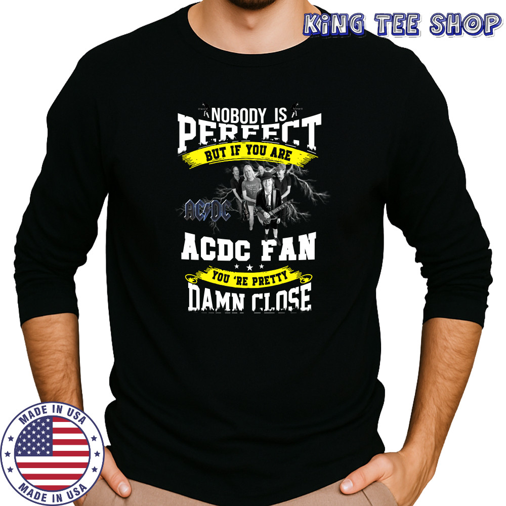 Nobody Is Perfect But If You Are ACDC Fan You’re Pretty Damn Close T-Shirt Long Sleeved