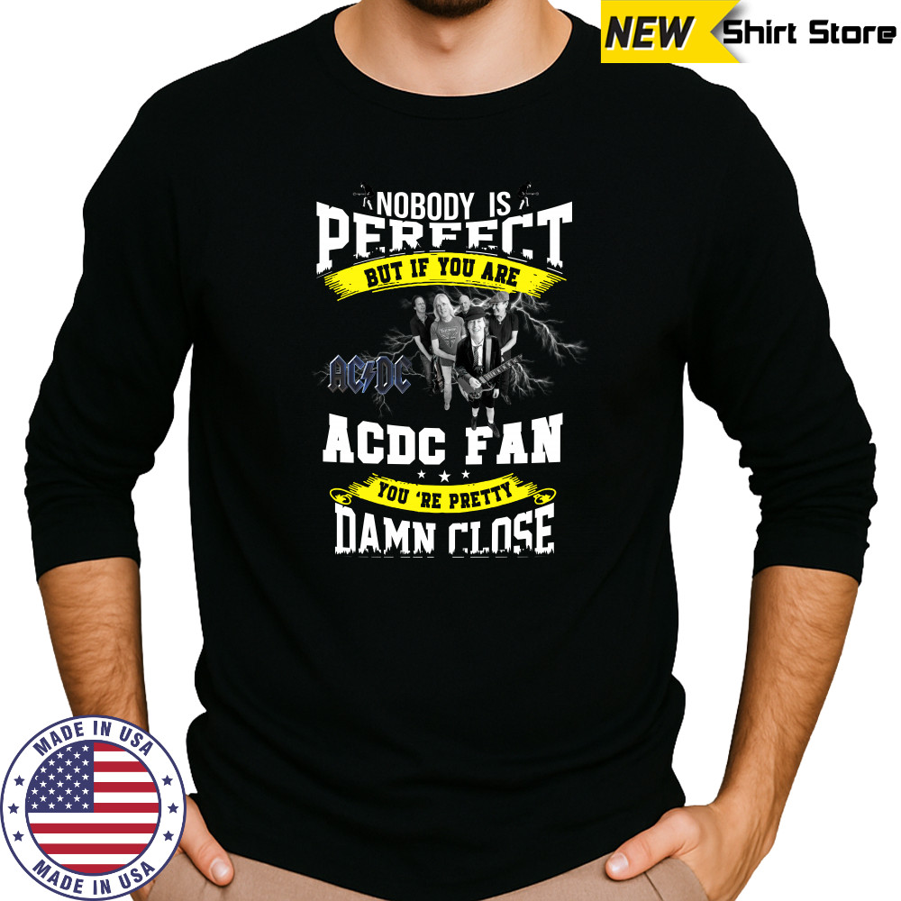 Nobody Is Perfect But If You Are ACDC Fan You’re Pretty Damn Close T-Shirt Long Sleeved