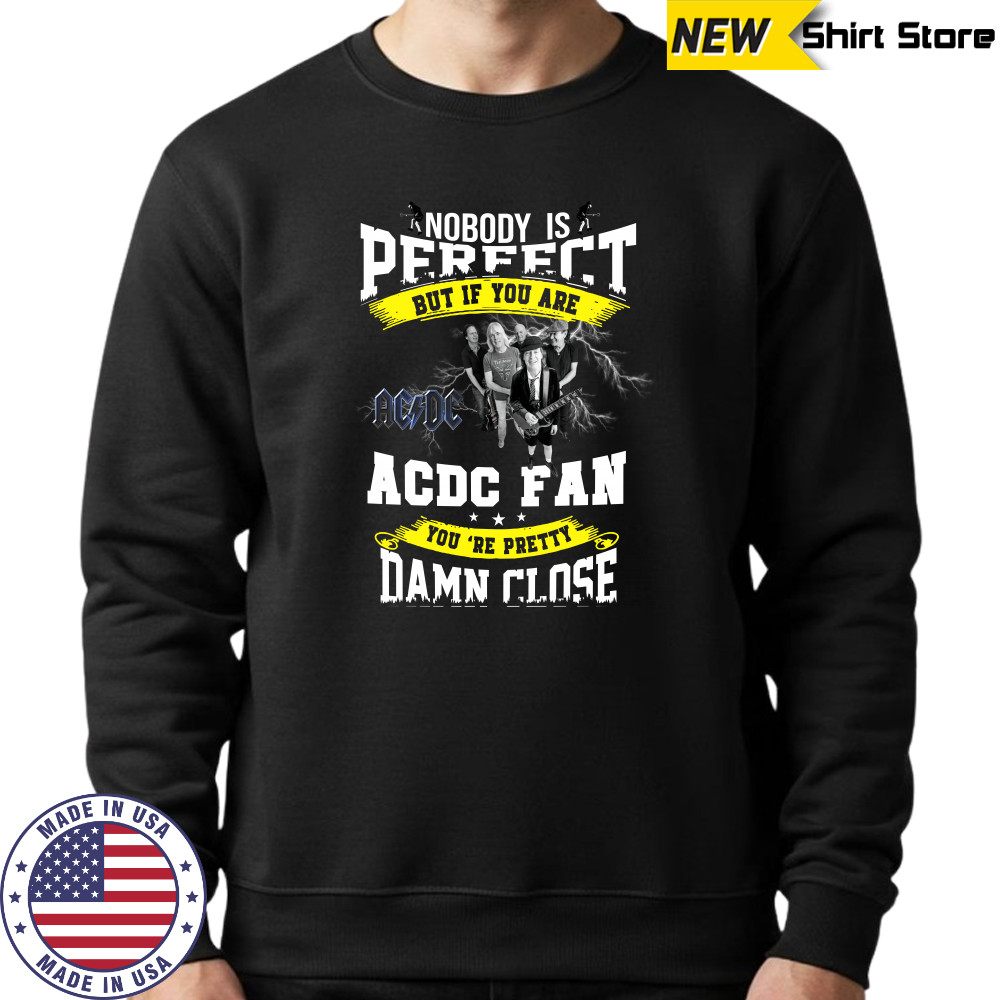 Nobody Is Perfect But If You Are ACDC Fan You’re Pretty Damn Close T-Shirt Sweatshirt