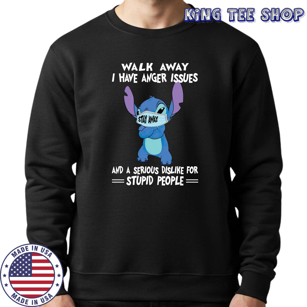 Stitch Mask Walk Away I Have Anger Issues And A Serious Dislike For Stupid People T-Shirt Sweatshirt