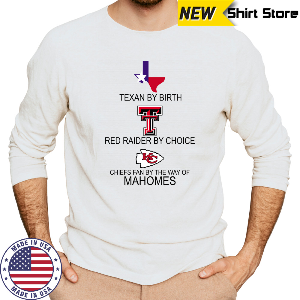 Texan By Birth Red Raider By Choice Chiefs Fan By The Way Of Mahomes shirt Long Sleeved