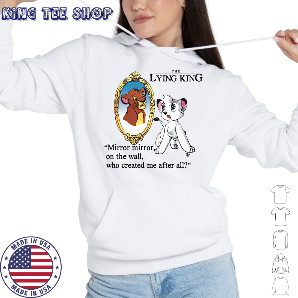 The Lying King mirror mirror on the wall who created me after all shirt Hoodie
