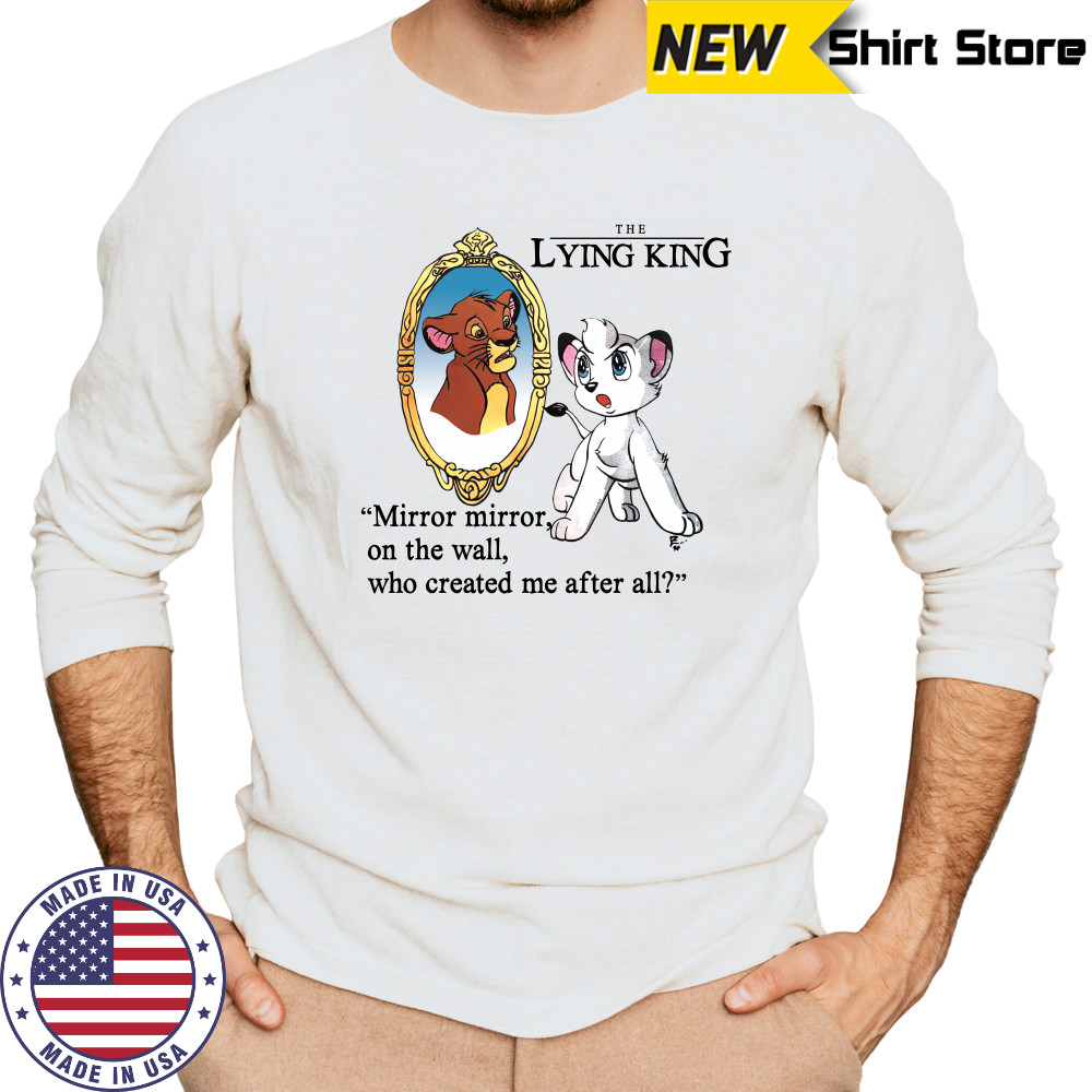 The Lying King mirror mirror on the wall who created me after all shirt Long Sleeved