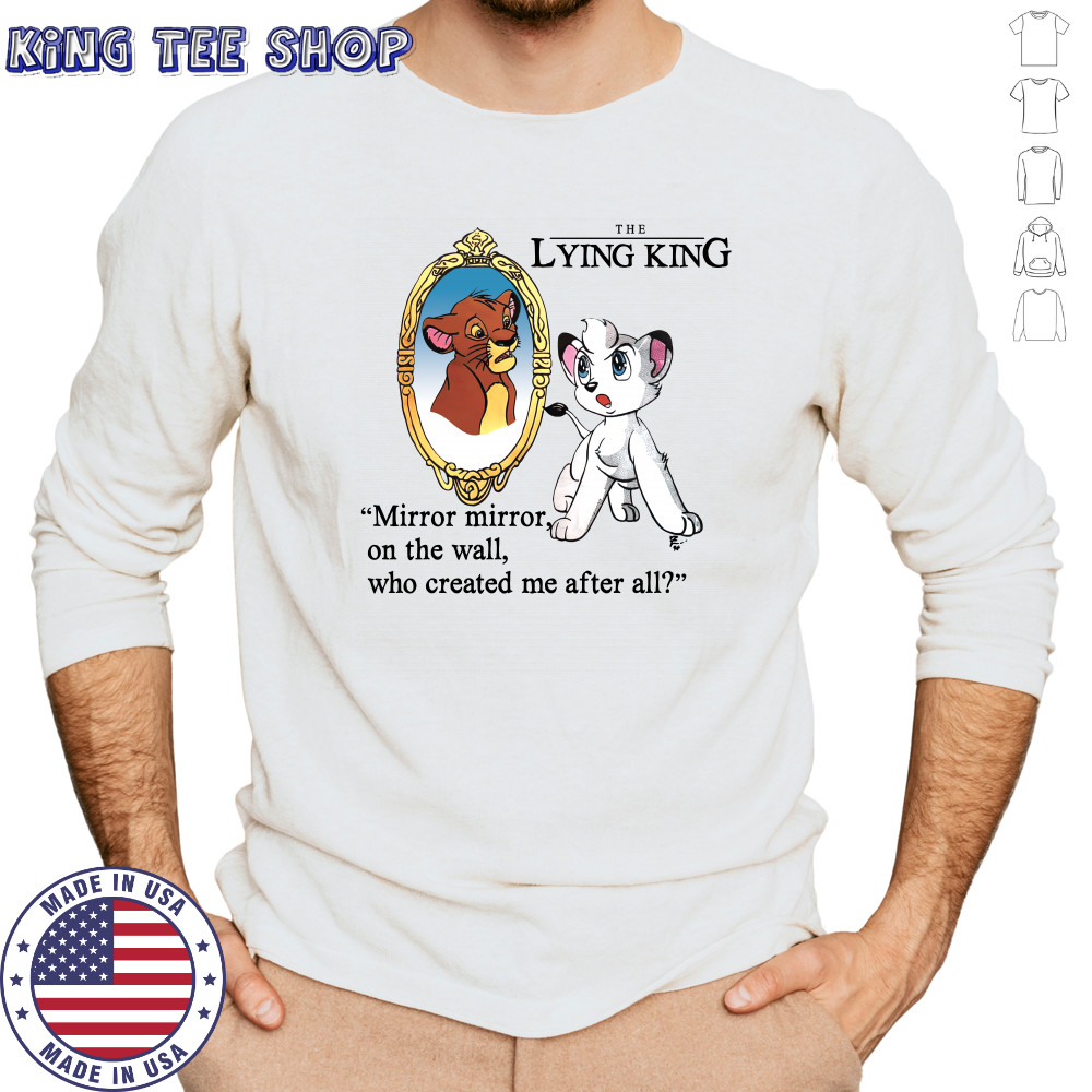 The Lying King mirror mirror on the wall who created me after all shirt Long Sleeved
