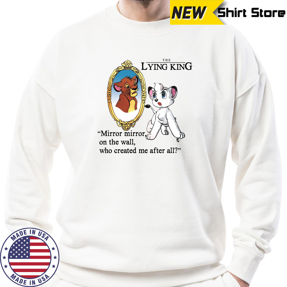 The Lying King mirror mirror on the wall who created me after all shirt Sweatshirt