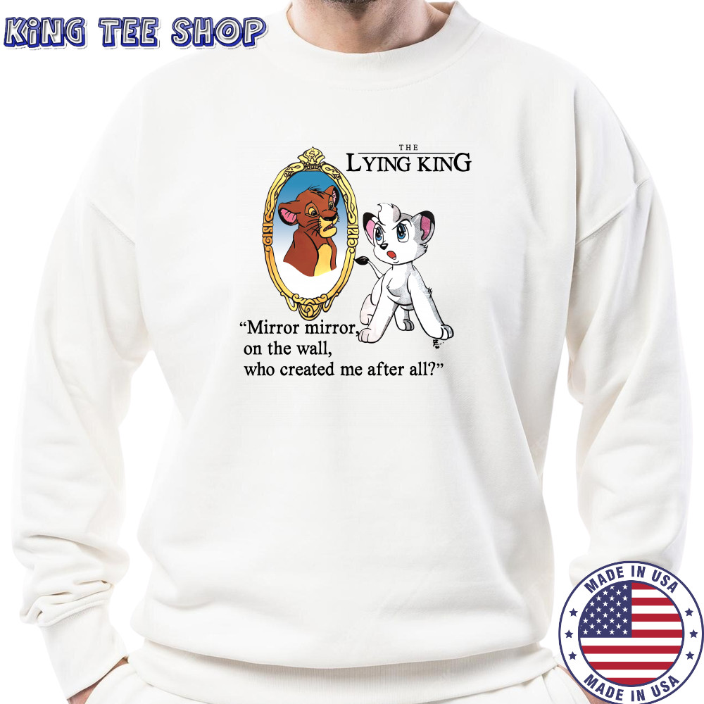 The Lying King mirror mirror on the wall who created me after all shirt Sweatshirt