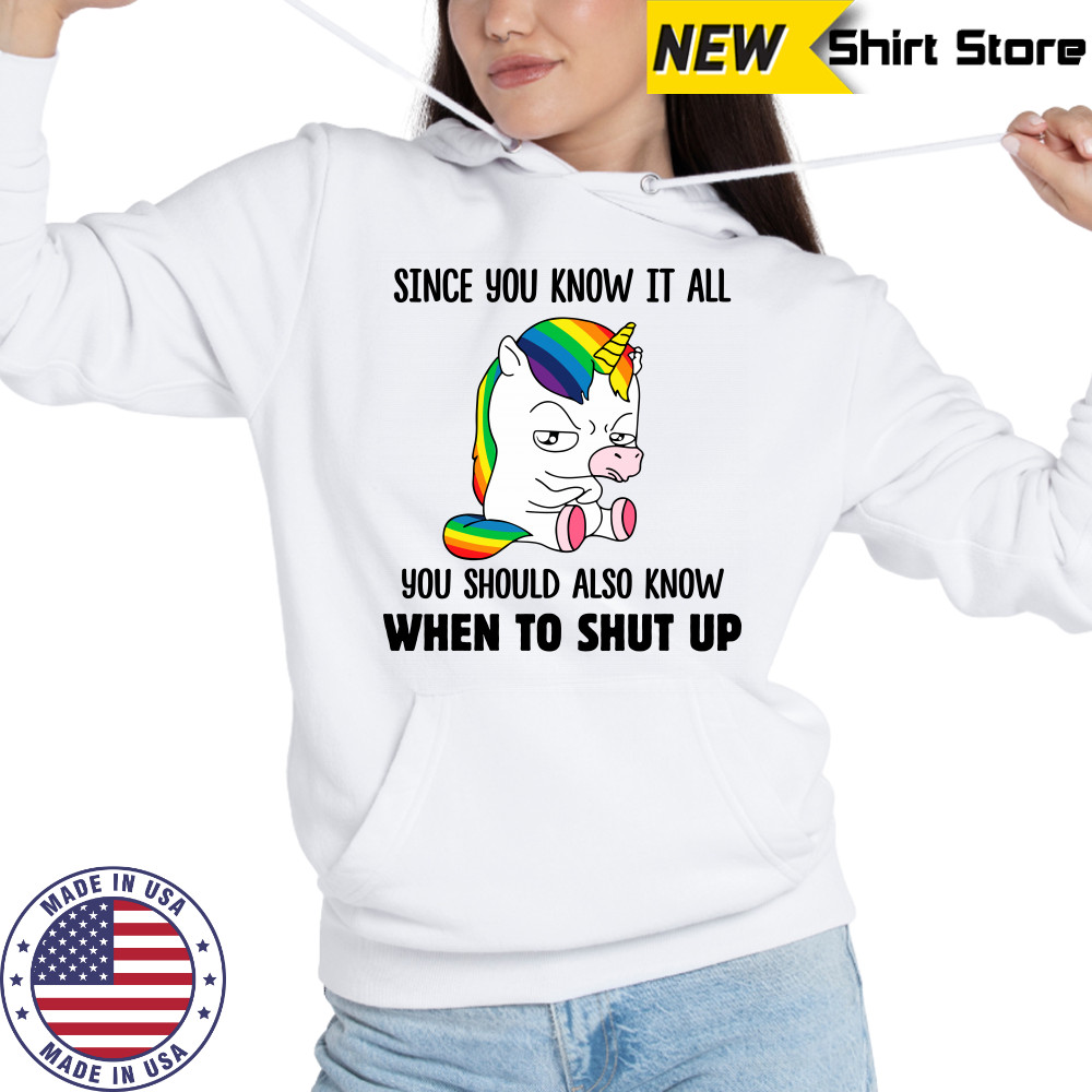 Unicorns Since You Know It All You Should Also Know When To Shut Up shirts Hoodie