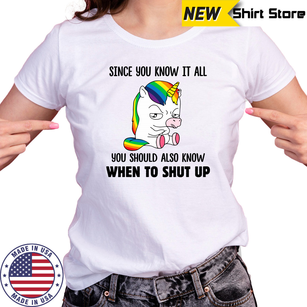 Unicorns Since You Know It All You Should Also Know When To Shut Up shirts Women's T-shirt