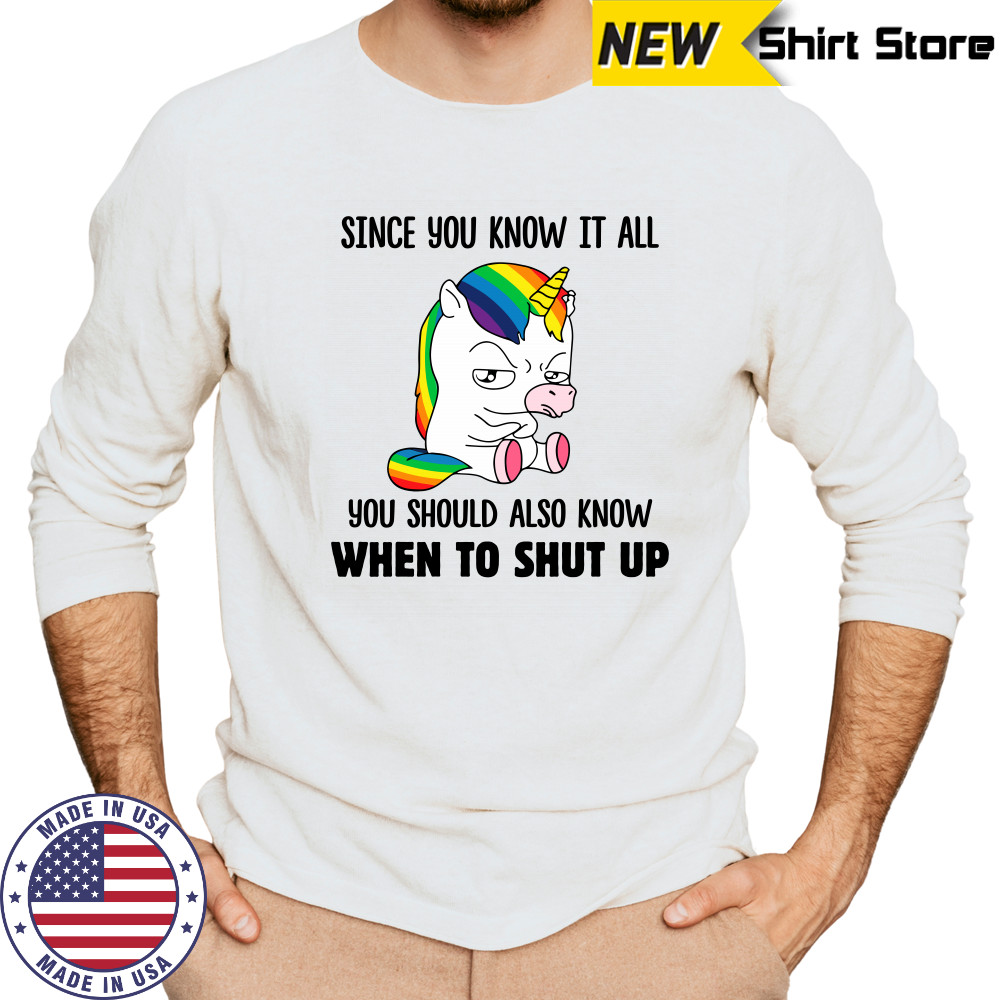 Unicorns Since You Know It All You Should Also Know When To Shut Up shirts Long Sleeved