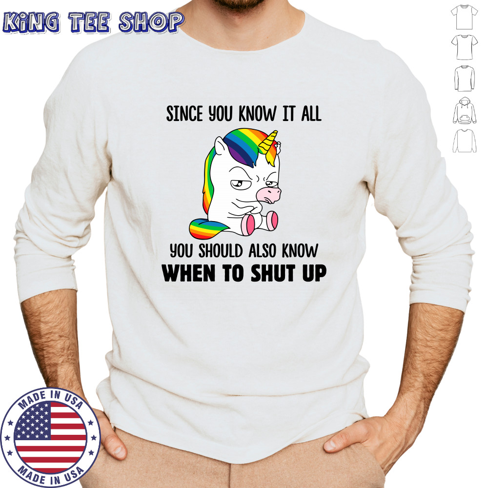 Unicorns Since You Know It All You Should Also Know When To Shut Up shirts Long Sleeved