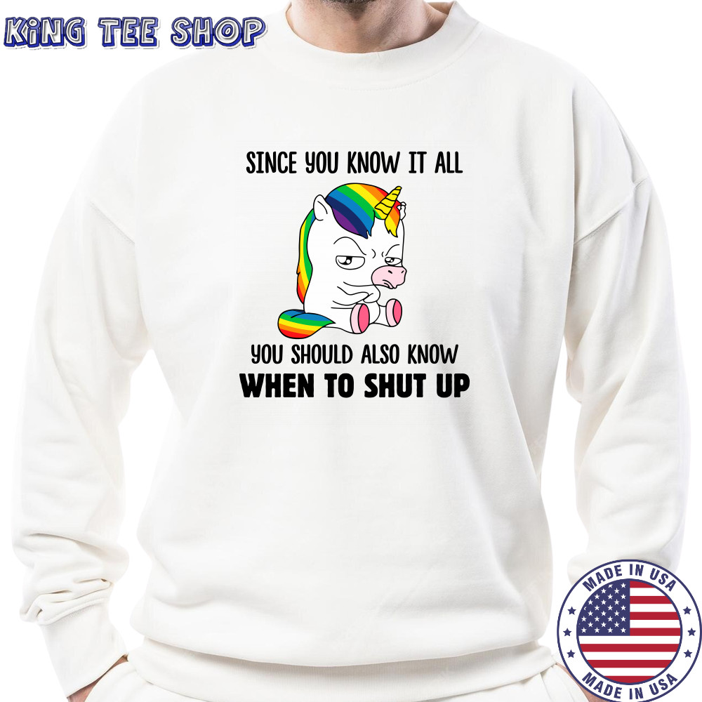 Unicorns Since You Know It All You Should Also Know When To Shut Up shirts Sweatshirt