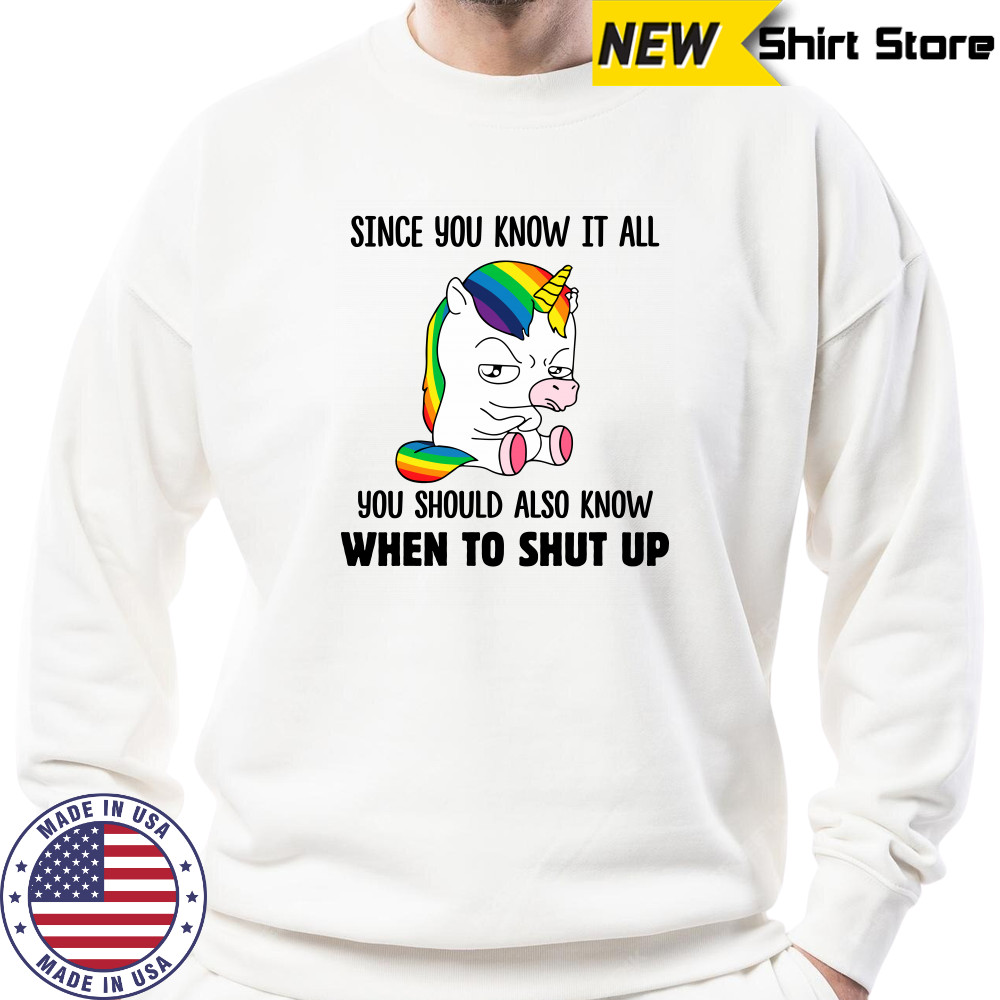 Unicorns Since You Know It All You Should Also Know When To Shut Up shirts Sweatshirt