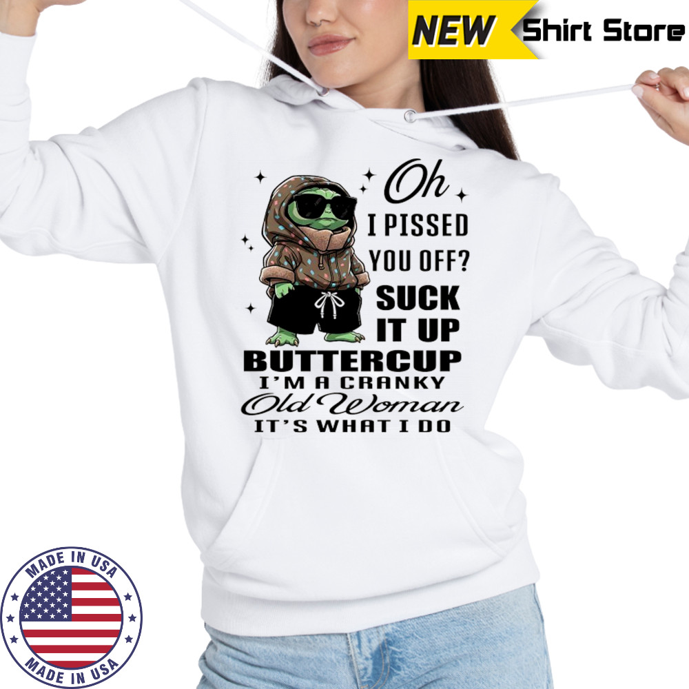 Baby Yoda oh I pissed you off suck it up buttercup I’m a cranky old woman it’s what I do shirt Hoodie