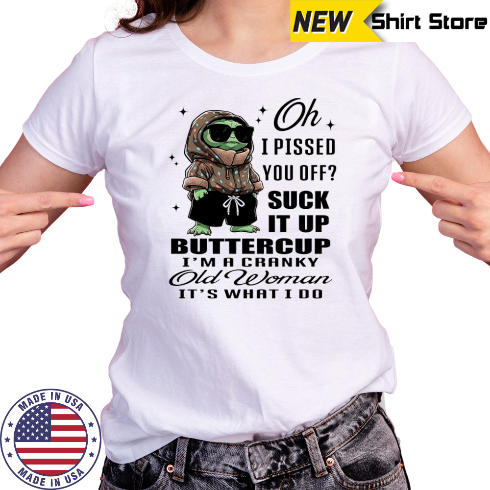 Baby Yoda oh I pissed you off suck it up buttercup I’m a cranky old woman it’s what I do shirt Women's T-shirt