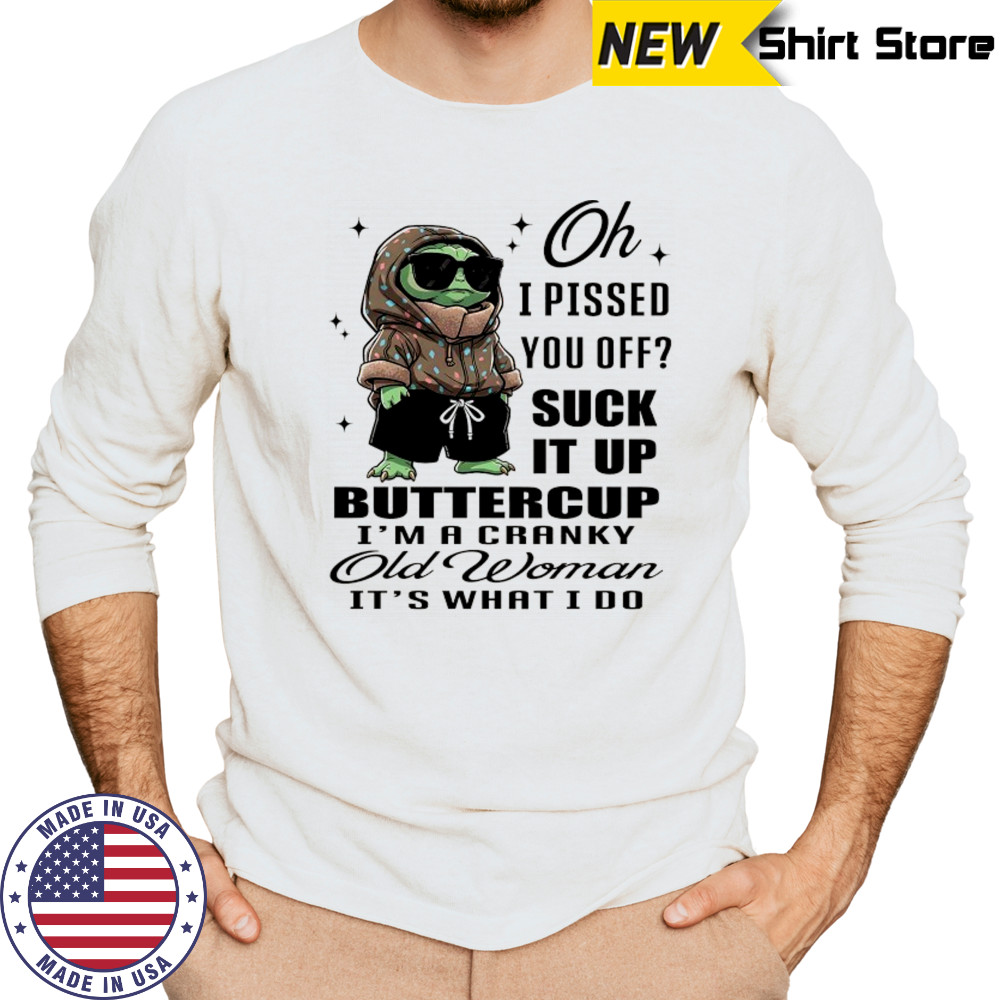 Baby Yoda oh I pissed you off suck it up buttercup I’m a cranky old woman it’s what I do shirt Long Sleeved