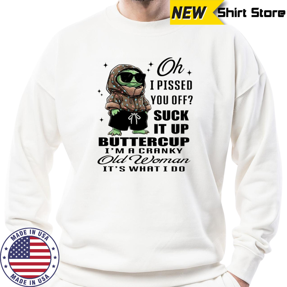 Baby Yoda oh I pissed you off suck it up buttercup I’m a cranky old woman it’s what I do shirt Sweatshirt