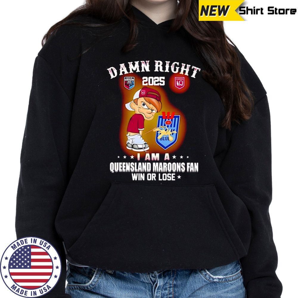 Damn right 2025 I am a Queensland Maroons fan win or lose shirt Hoodie