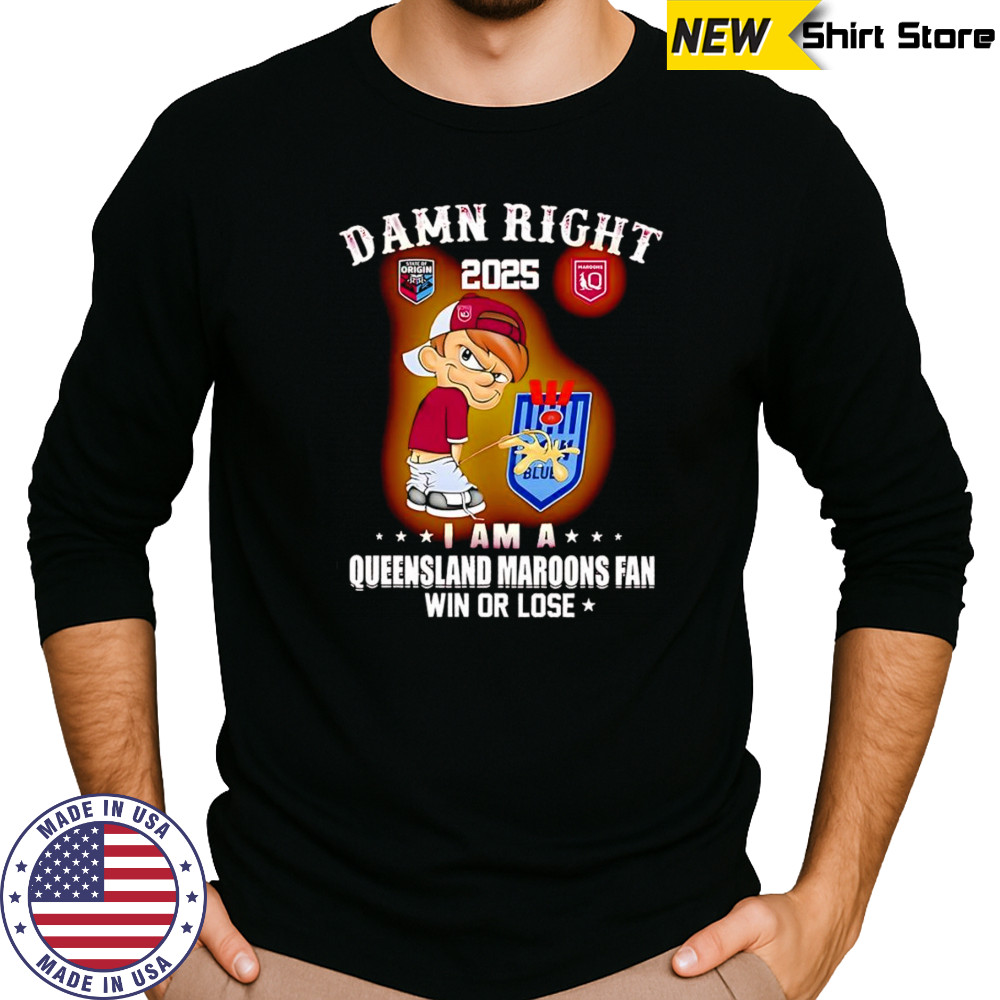 Damn right 2025 I am a Queensland Maroons fan win or lose shirt Long Sleeved