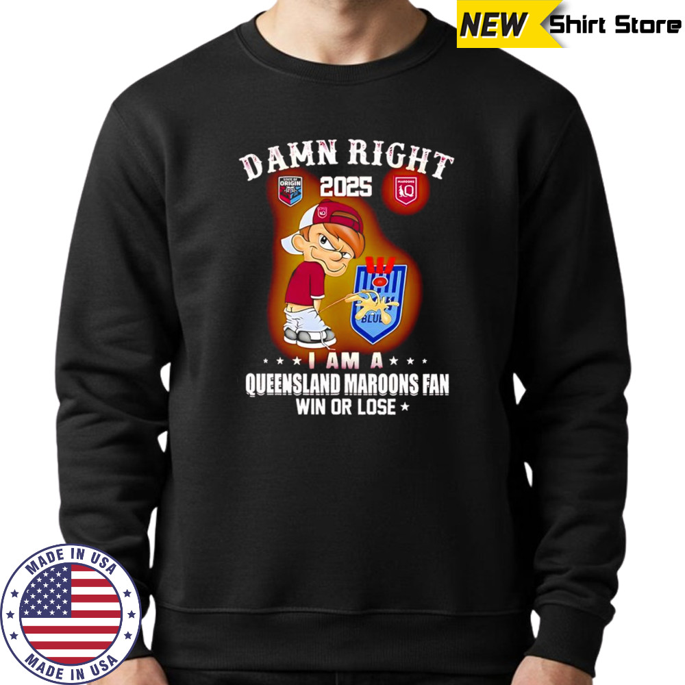 Damn right 2025 I am a Queensland Maroons fan win or lose shirt Sweatshirt