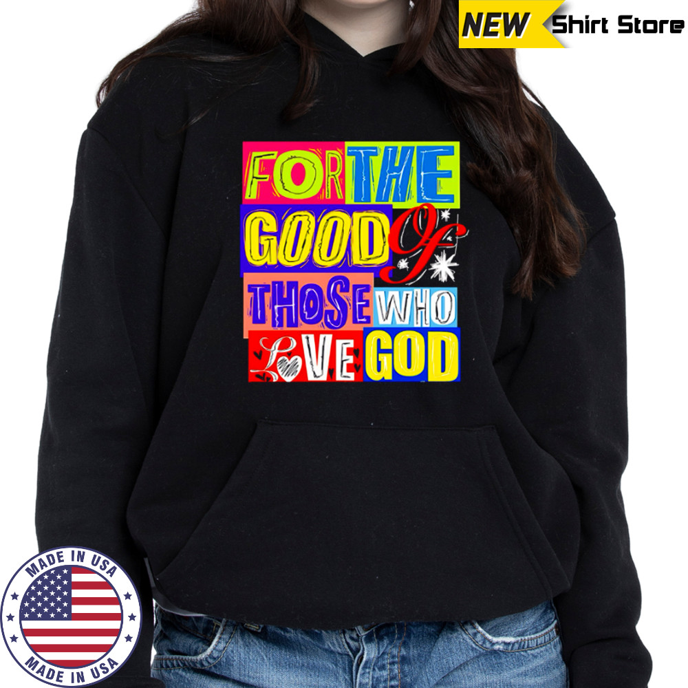 For The Good Those Who Love God shirt Hoodie