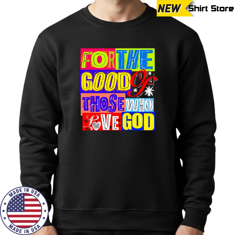 For The Good Those Who Love God shirt Sweatshirt