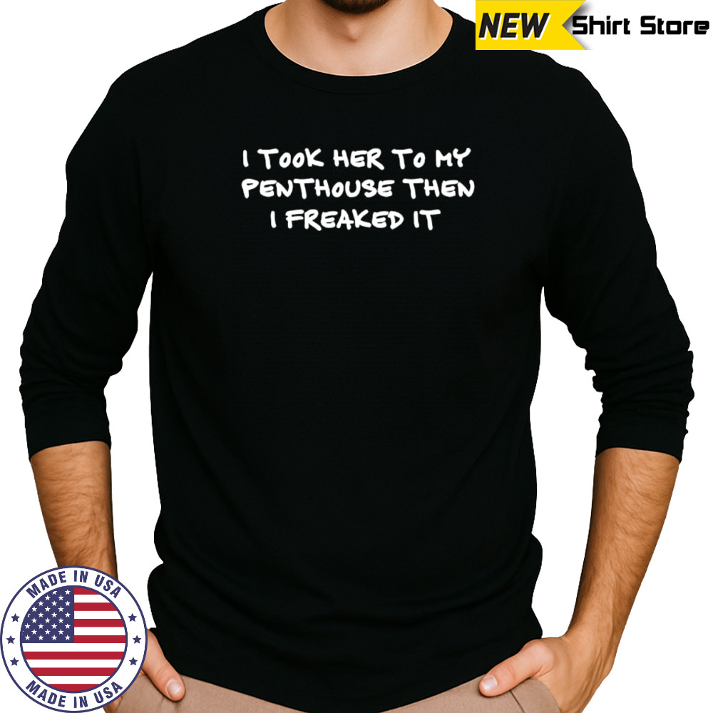 I took her to my penthouse then I freaked it shirt Long Sleeved