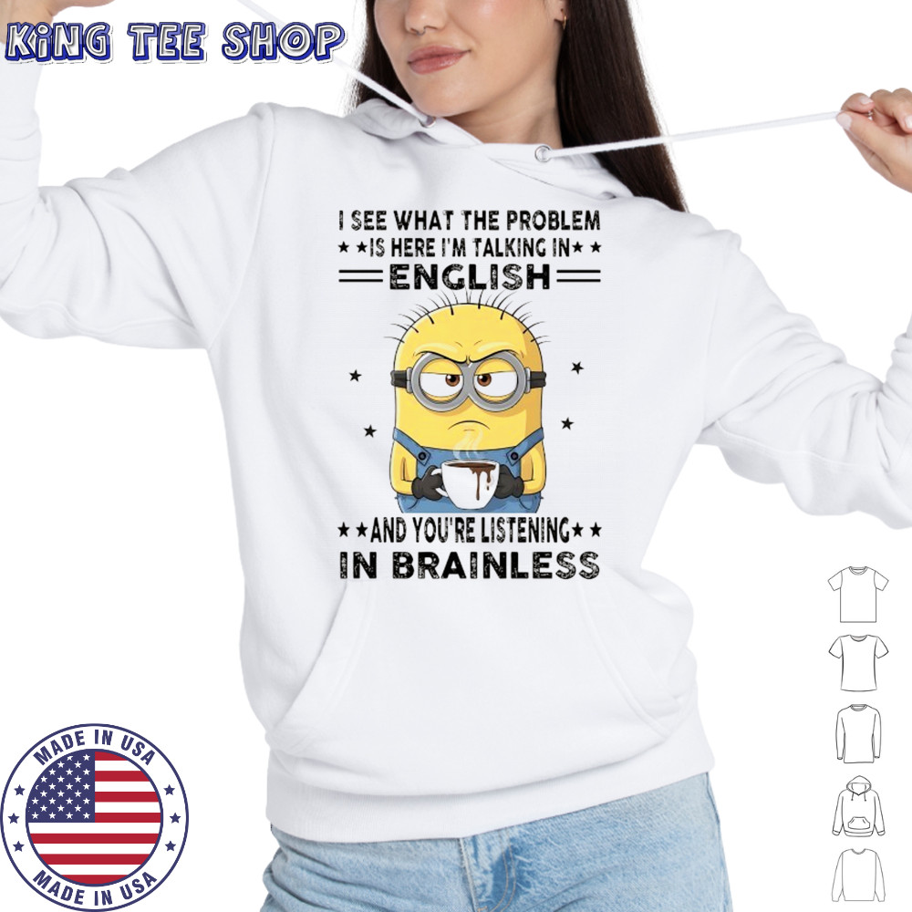 Minion I see what the problem is here I’m talking in English shirt Hoodie