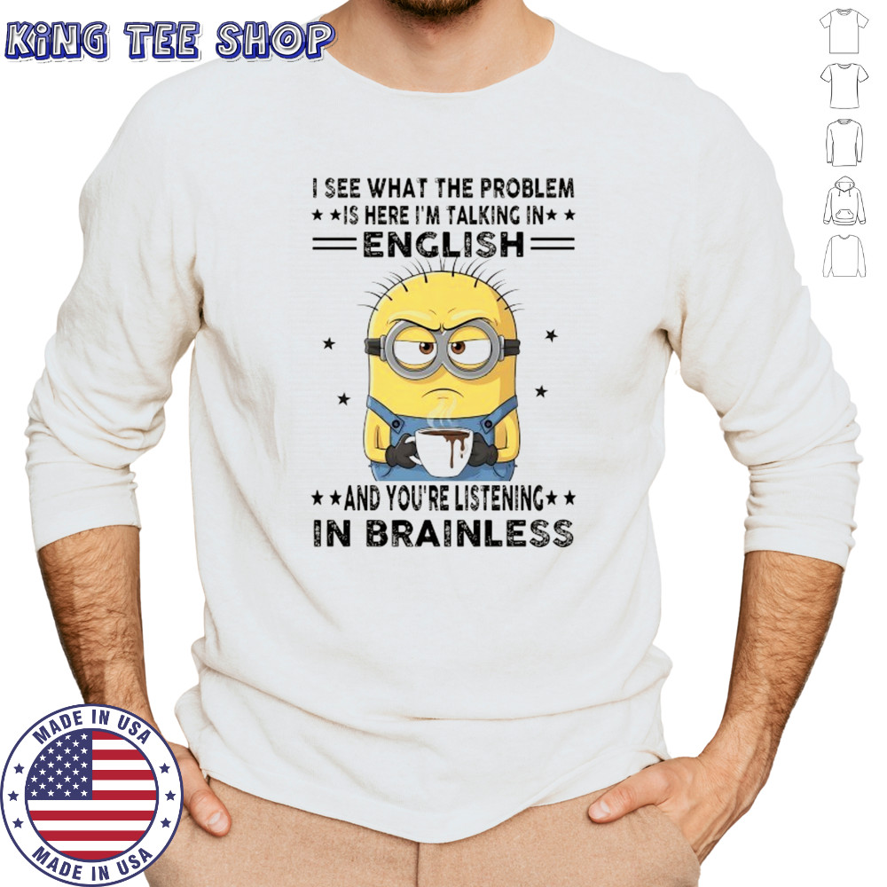 Minion I see what the problem is here I’m talking in English shirt Long Sleeved