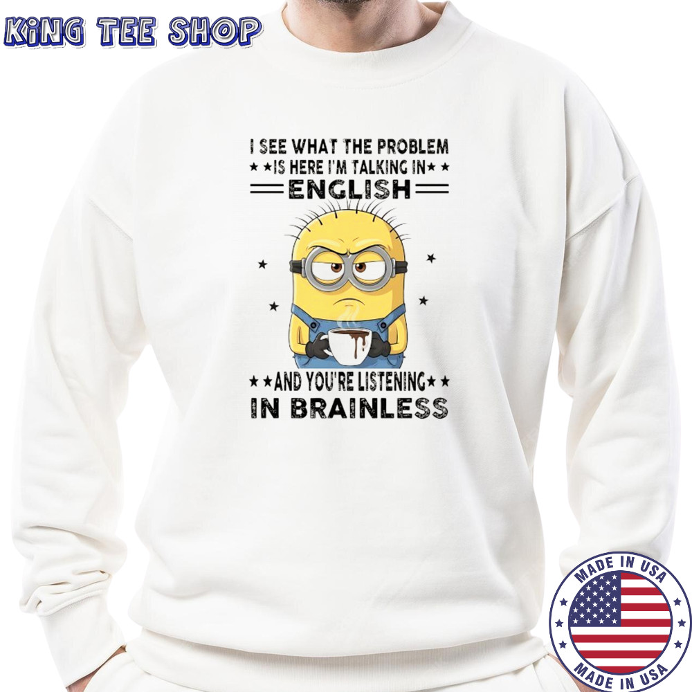 Minion I see what the problem is here I’m talking in English shirt Sweatshirt