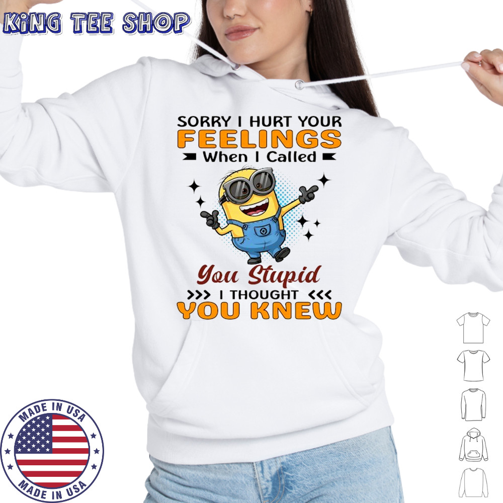 Minion sorry I hurt your feelings when I called you stupid I thought you knew shirt Hoodie