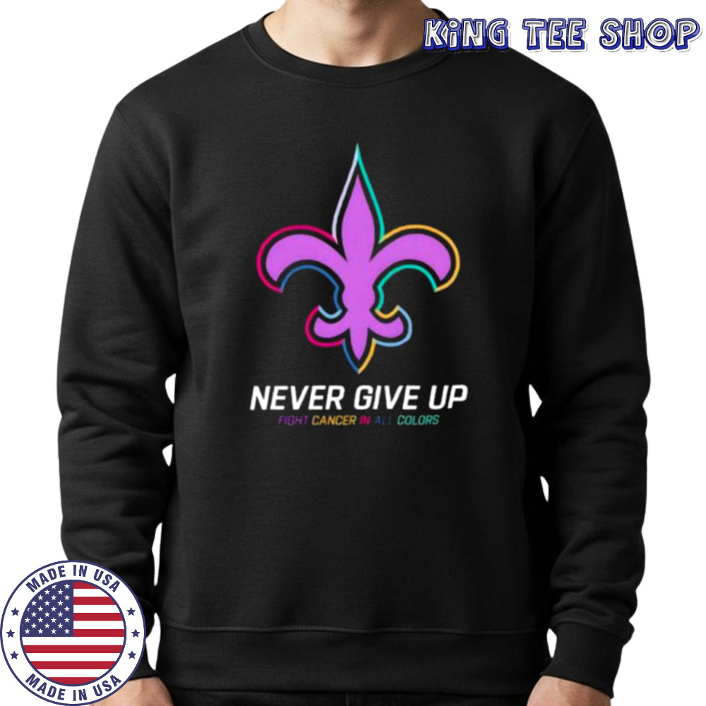 New Orleans Saints never give up Fight Cancer in all colors Shirt Sweatshirt