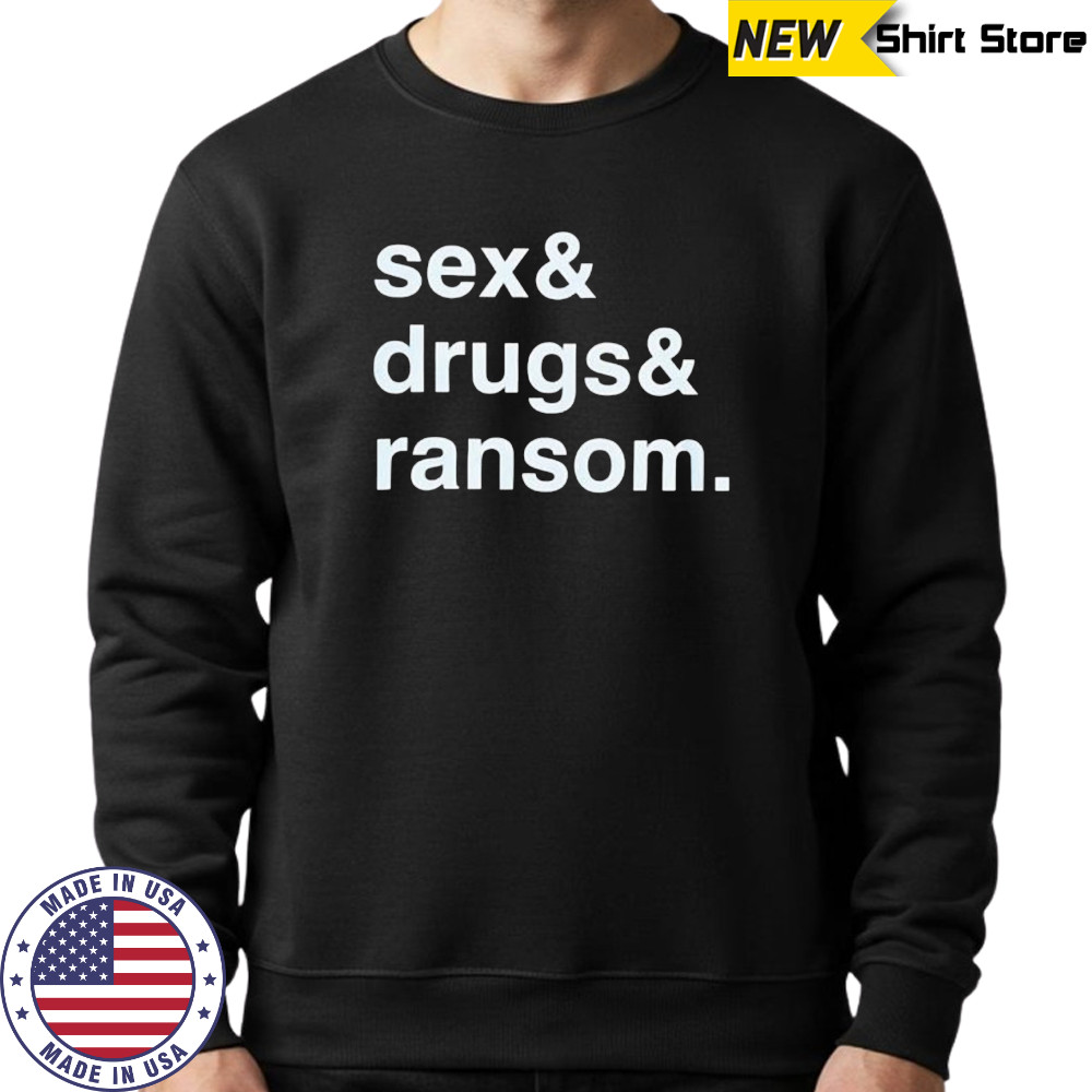 Sex & Drugs & Ransom shirt Sweatshirt