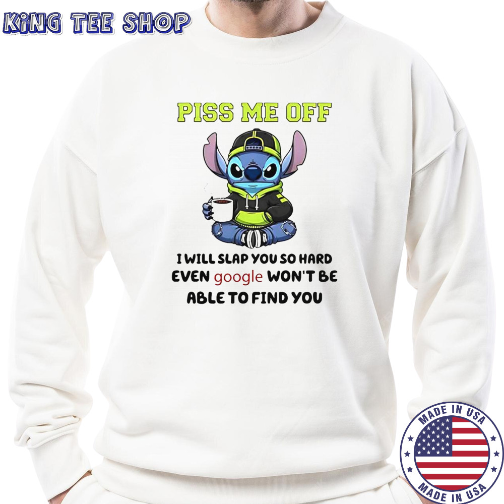 Stitch Piss Me Off I Will Slap You So Hard Even Google Won’T Be Able To Find You T-Shirt Sweatshirt