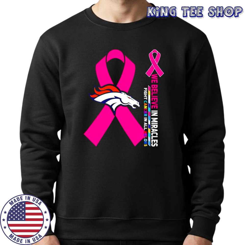 We believe in miracles fight cancer in all colors Denver Broncos shirt Sweatshirt