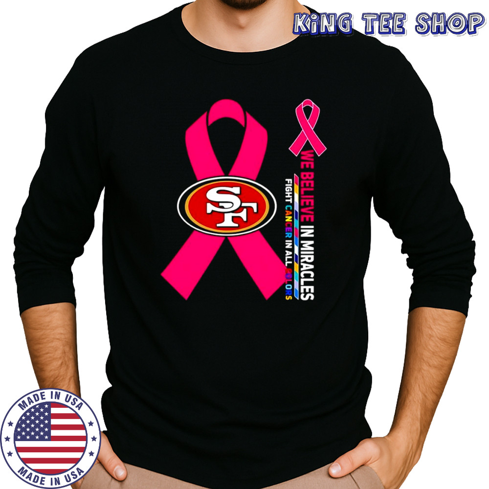 We believe in miracles fight cancer in all colors San Francisco 49ers shirt Long Sleeved