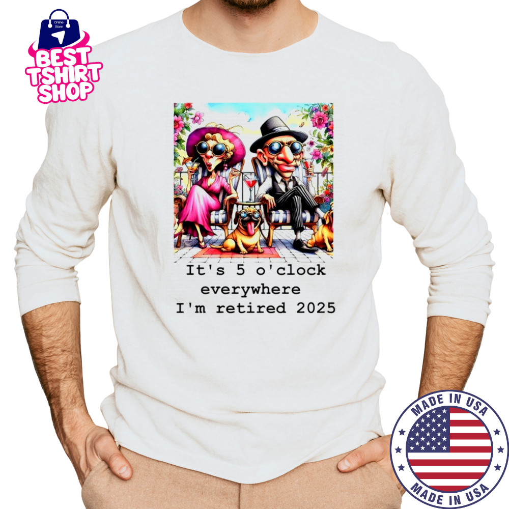 Couple and cool Pug it’s 5 O’clock everywhere I’m retired 2025 shirt Long Sleeved