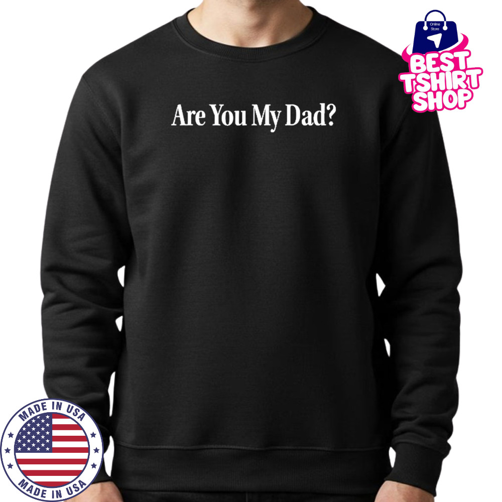 Dropout Are You My Dad T-Shirt Sweatshirt