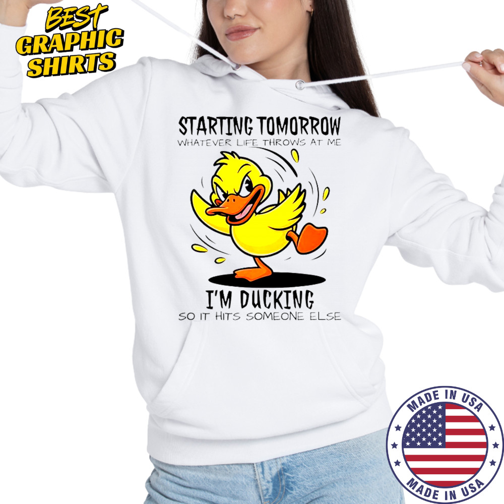 Duck Starting Tomorrow Whatever Life Throws At The I’m Ducking T-Shirt Hoodie