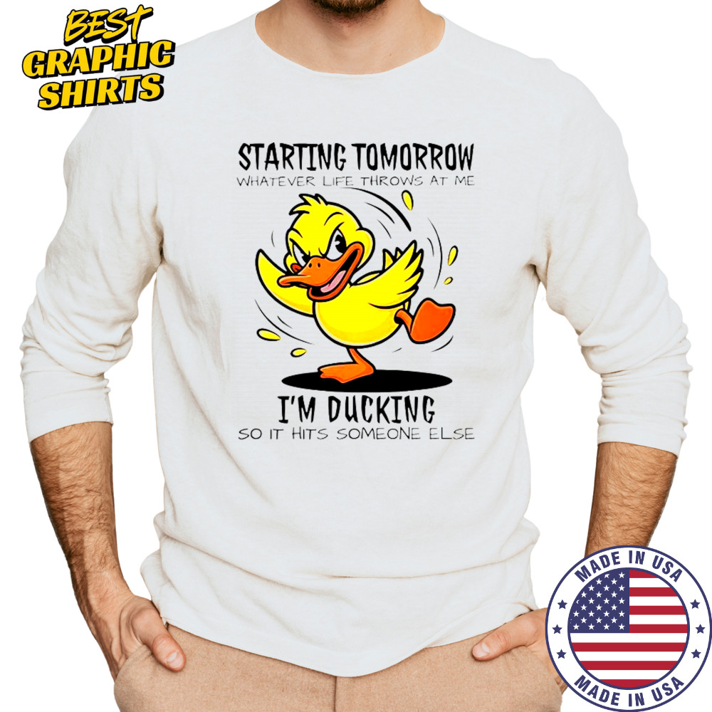 Duck Starting Tomorrow Whatever Life Throws At The I’m Ducking T-Shirt Long Sleeved