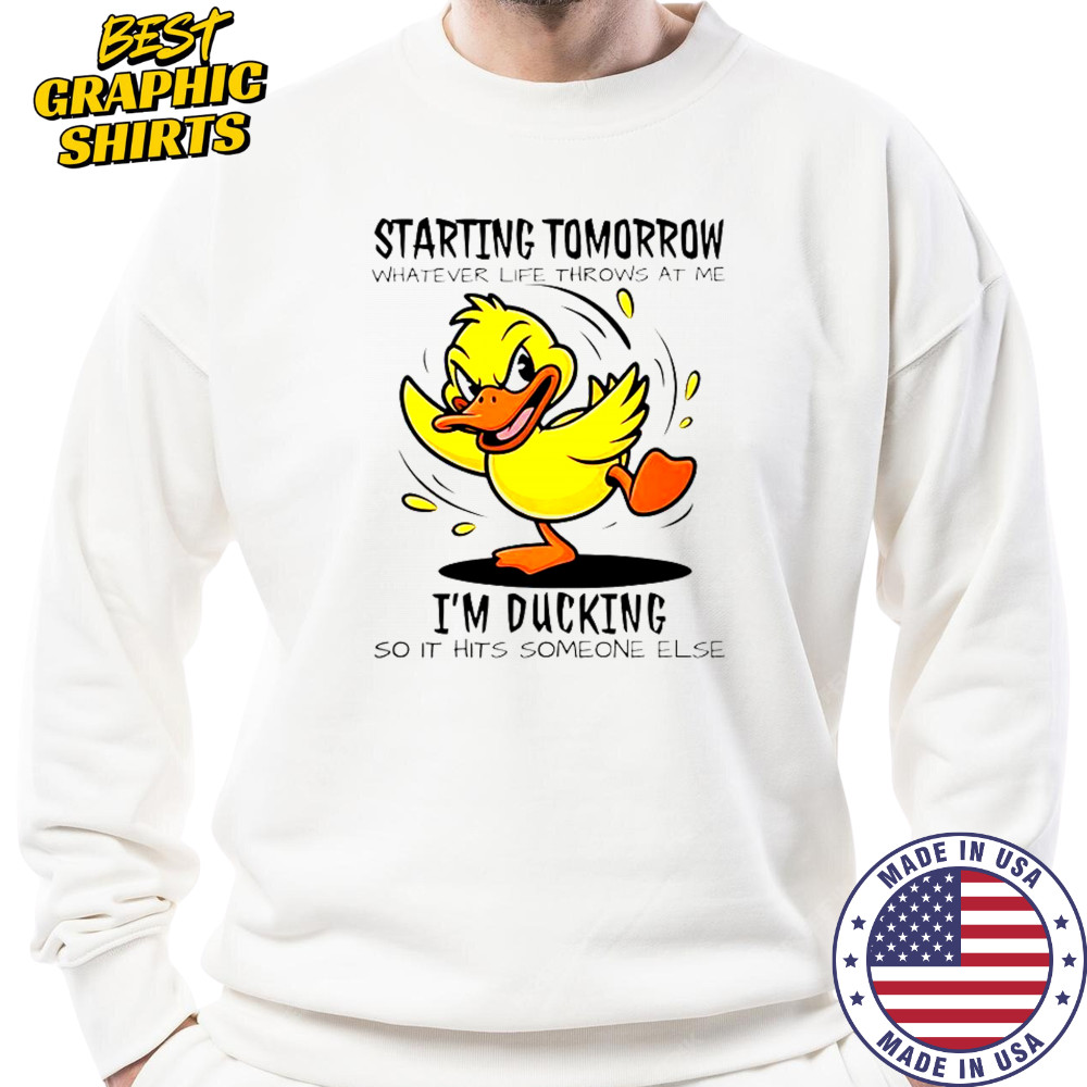 Duck Starting Tomorrow Whatever Life Throws At The I’m Ducking T-Shirt Sweatshirt